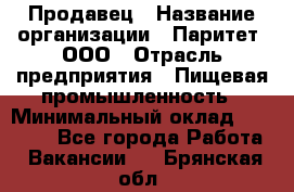 Продавец › Название организации ­ Паритет, ООО › Отрасль предприятия ­ Пищевая промышленность › Минимальный оклад ­ 25 000 - Все города Работа » Вакансии   . Брянская обл.